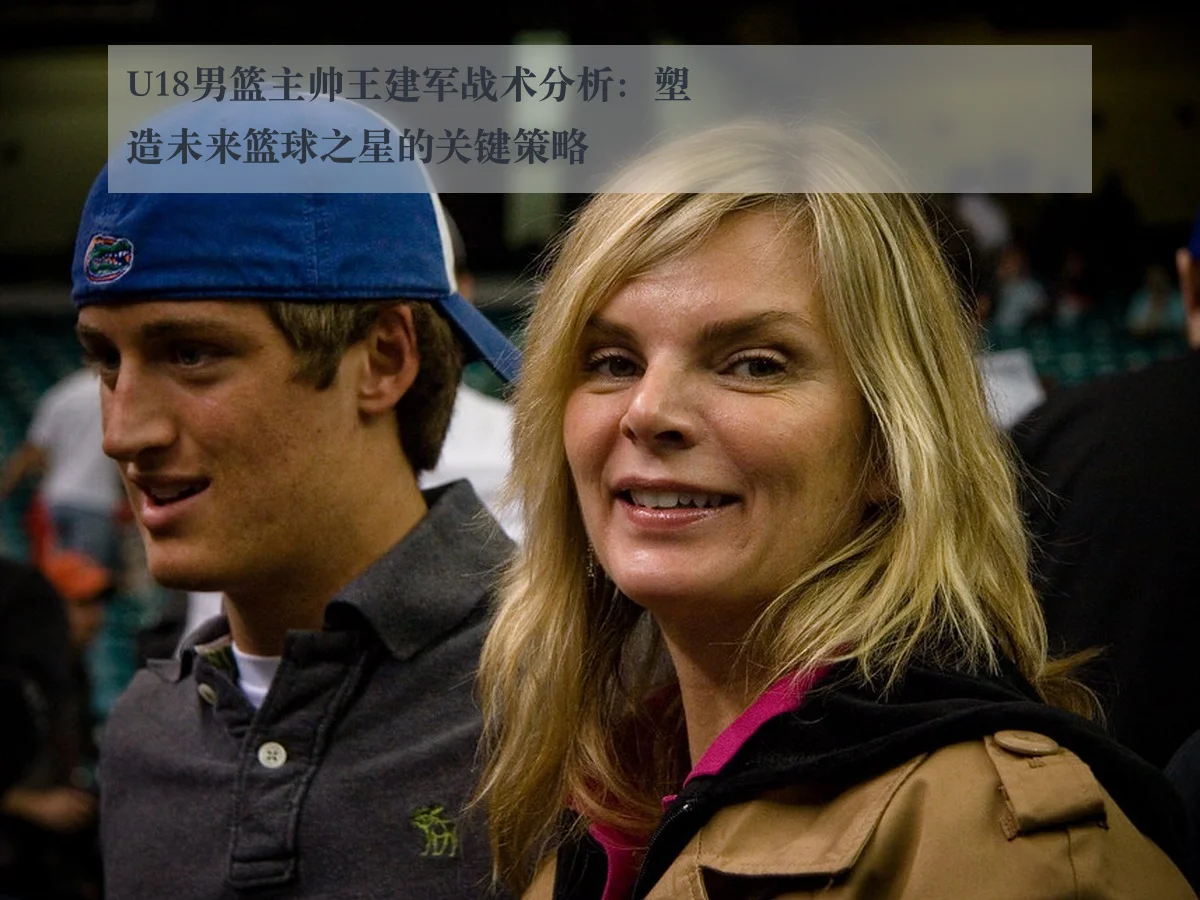 U18男篮主帅王建军战术分析:塑造未来篮球之星的关键策略